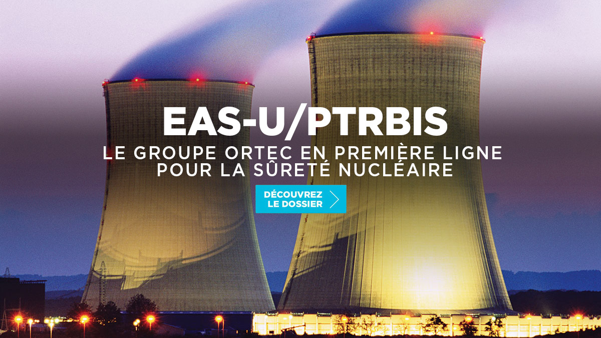 EAS-u & PTR Bis : le groupe Ortec en première ligne pour la sûreté nucléaire